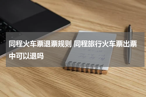 同程火车票退票规则 同程旅行火车票出票中可以退吗