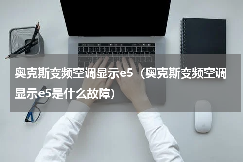 奥克斯变频空调显示e5（奥克斯变频空调显示e5是什么故障）