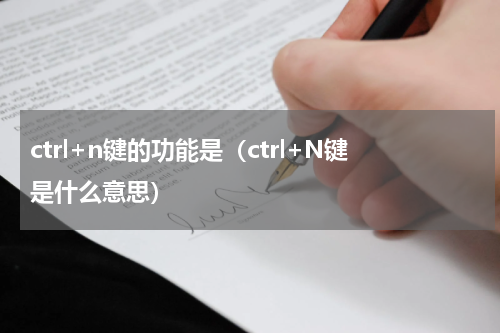 ctrl+n键的功能是（ctrl+N键是什么意思）