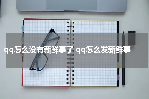 qq怎么没有新鲜事了 qq怎么发新鲜事
