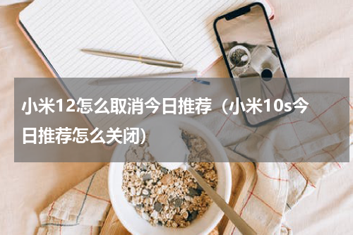 小米12怎么取消今日推荐（小米10s今日推荐怎么关闭）