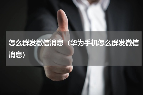 怎么群发微信消息（华为手机怎么群发微信消息）