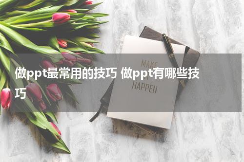 做ppt最常用的技巧 做ppt有哪些技巧
