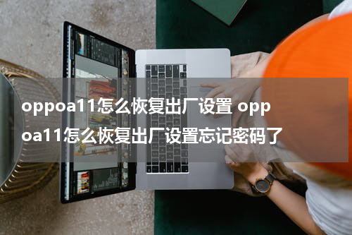 oppoa11怎么恢复出厂设置 oppoa11怎么恢复出厂设置忘记密码了