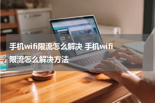 手机wifi限流怎么解决 手机wifi限流怎么解决方法
