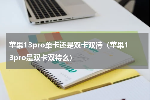 苹果13pro单卡还是双卡双待（苹果13pro是双卡双待么）