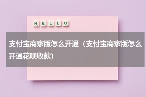 支付宝商家版怎么开通（支付宝商家版怎么开通花呗收款）