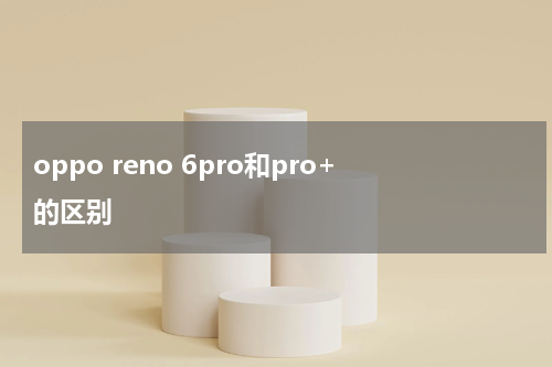 oppo reno 6pro和pro+的区别