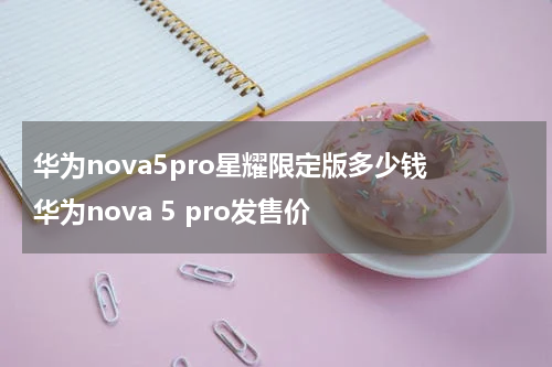 华为nova5pro星耀限定版多少钱 华为nova 5 pro发售价