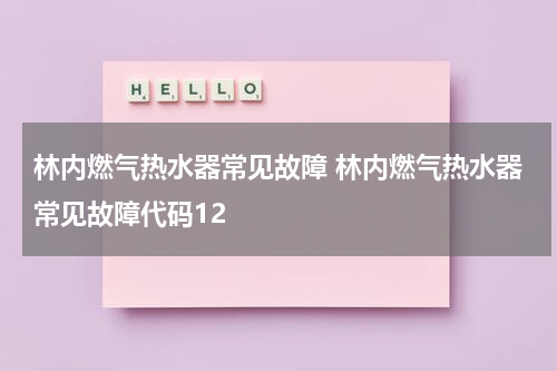 林内燃气热水器常见故障 林内燃气热水器常见故障代码12