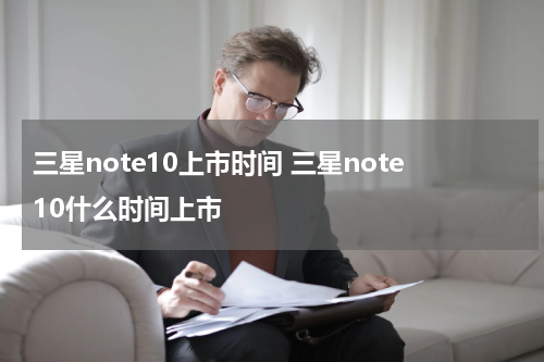 三星note10上市时间 三星note10什么时间上市