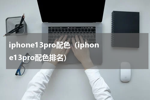 iphone13pro配色（iphone13pro配色排名）