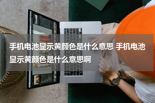 手机电池显示黄颜色是什么意思 手机电池显示黄颜色是什么意思啊