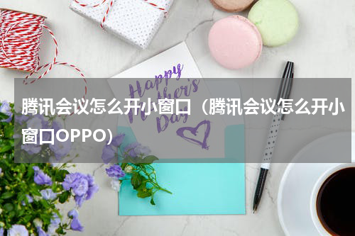 腾讯会议怎么开小窗口（腾讯会议怎么开小窗口OPPO）
