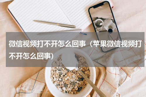 微信视频打不开怎么回事（苹果微信视频打不开怎么回事）