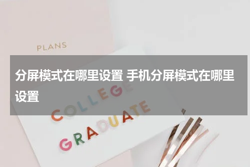 分屏模式在哪里设置 手机分屏模式在哪里设置