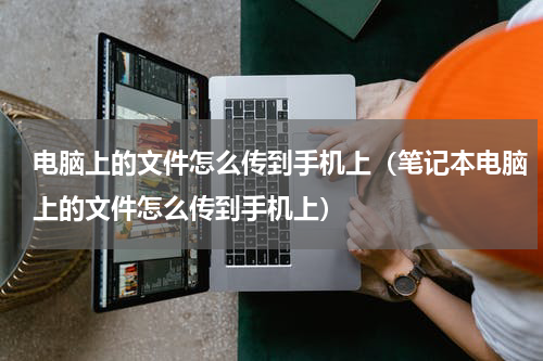 电脑上的文件怎么传到手机上（笔记本电脑上的文件怎么传到手机上）