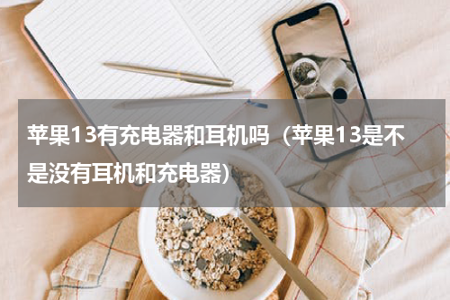 苹果13有充电器和耳机吗（苹果13是不是没有耳机和充电器）