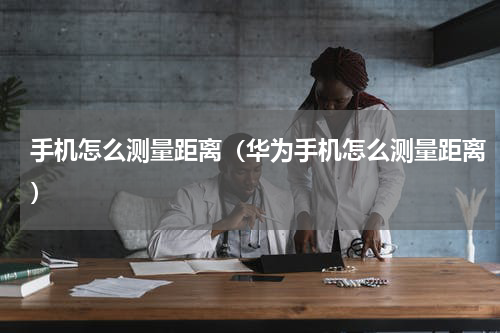 手机怎么测量距离（华为手机怎么测量距离）