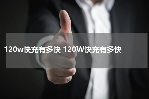 120w快充有多快 120W快充有多快