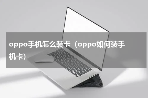 oppo手机怎么装卡（oppo如何装手机卡）