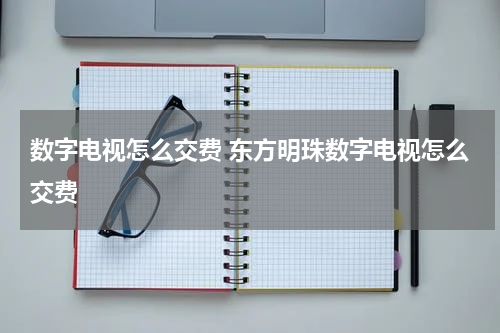 数字电视怎么交费 东方明珠数字电视怎么交费