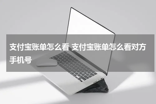支付宝账单怎么看 支付宝账单怎么看对方手机号