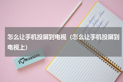 怎么让手机投屏到电视（怎么让手机投屏到电视上）