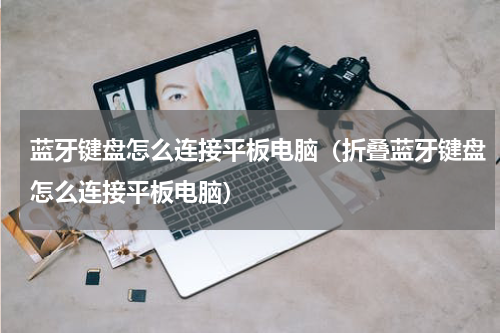 蓝牙键盘怎么连接平板电脑（折叠蓝牙键盘怎么连接平板电脑）