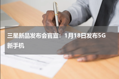 三星新品发布会官宣：1月18日发布5G新手机