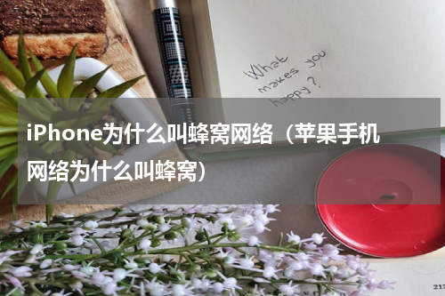 iPhone为什么叫蜂窝网络（苹果手机网络为什么叫蜂窝）
