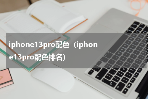 iphone13pro配色（iphone13pro配色排名）