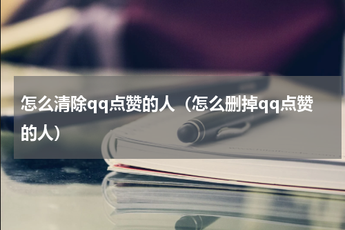 怎么清除qq点赞的人（怎么删掉qq点赞的人）