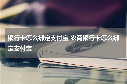 银行卡怎么绑定支付宝 农商银行卡怎么绑定支付宝