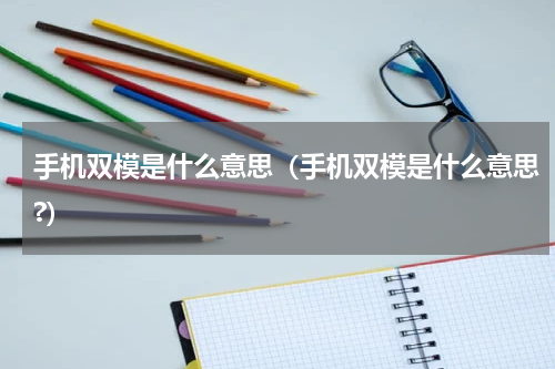 手机双模是什么意思（手机双模是什么意思?）