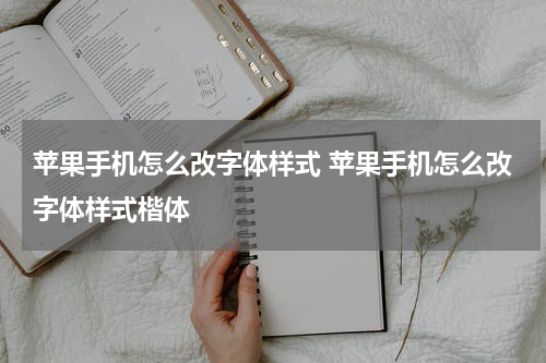 苹果手机怎么改字体样式 苹果手机怎么改字体样式楷体