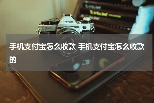 手机支付宝怎么收款 手机支付宝怎么收款的