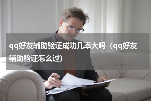 qq好友辅助验证成功几率大吗（qq好友辅助验证怎么过）