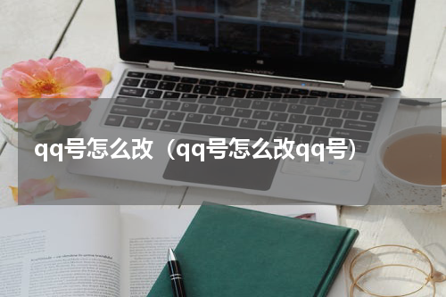 qq号怎么改（qq号怎么改qq号）