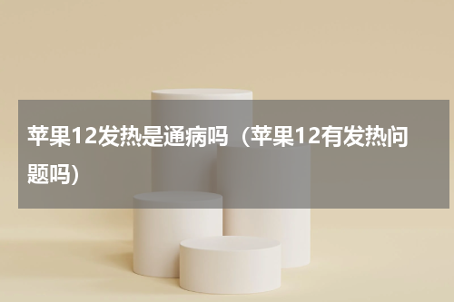 苹果12发热是通病吗（苹果12有发热问题吗）