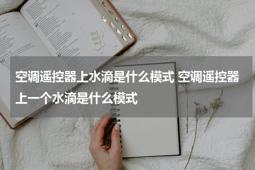 空调遥控器上水滴是什么模式 空调遥控器上一个水滴是什么模式