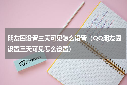 朋友圈设置三天可见怎么设置（QQ朋友圈设置三天可见怎么设置）