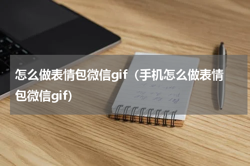 怎么做表情包微信gif（手机怎么做表情包微信gif）