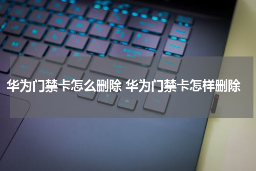 华为门禁卡怎么删除 华为门禁卡怎样删除