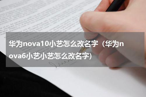 华为nova10小艺怎么改名字（华为nova6小艺小艺怎么改名字）