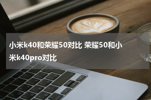 小米k40和荣耀50对比 荣耀50和小米k40pro对比