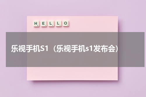 乐视手机S1（乐视手机s1发布会）