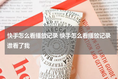 快手怎么看播放记录 快手怎么看播放记录谁看了我
