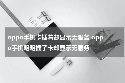 oppo手机卡插着却显示无服务 oppo手机明明插了卡却显示无服务