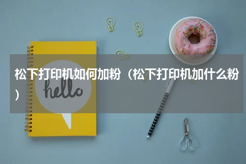 松下打印机如何加粉（松下打印机加什么粉）